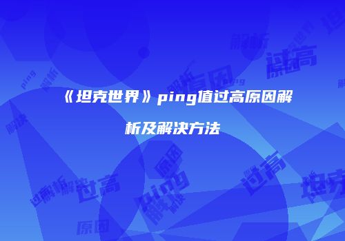 《坦克世界》ping值过高原因解析及解决方法