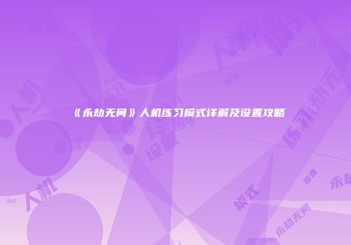 《永劫无间》人机练习模式详解及设置攻略