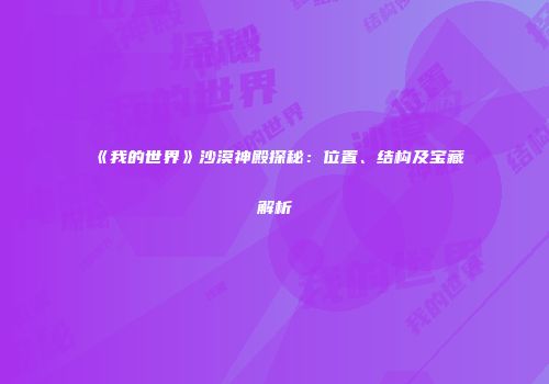 《我的世界》沙漠神殿探秘：位置、结构及宝藏解析
