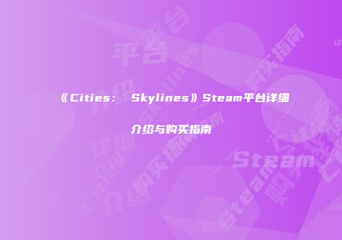 《Cities： Skylines》Steam平台详细介绍与购买指南