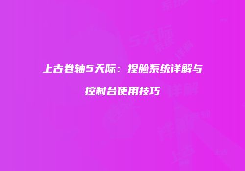 上古卷轴5天际：捏脸系统详解与控制台使用技巧