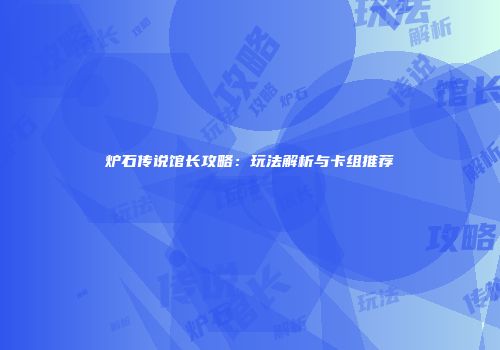 炉石传说馆长攻略：玩法解析与卡组推荐