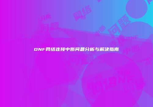 DNF网络连接中断问题分析与解决指南
