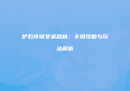 炉石传说女巫森林：卡组攻略与玩法解析