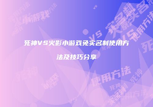 死神VS火影小游戏免实名制使用方法及技巧分享