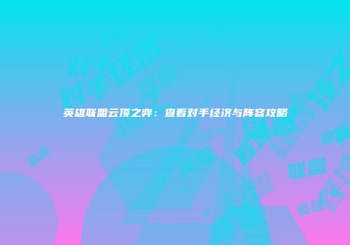 英雄联盟云顶之弈：查看对手经济与阵容攻略