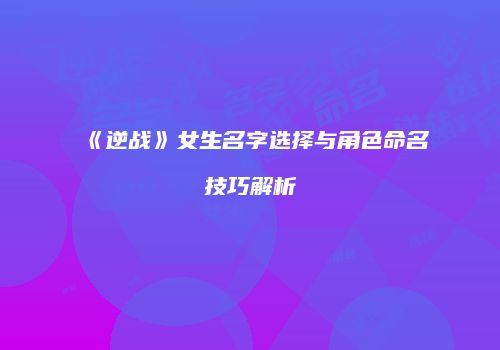 《逆战》女生名字选择与角色命名技巧解析