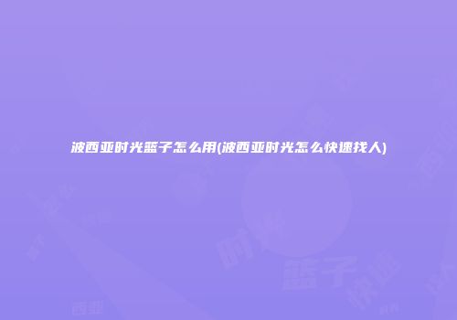波西亚时光篮子怎么用(波西亚时光怎么快速找人)