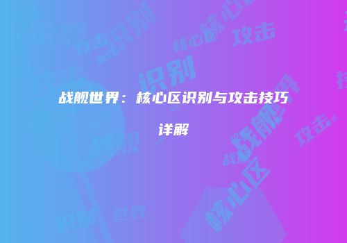 战舰世界：核心区识别与攻击技巧详解