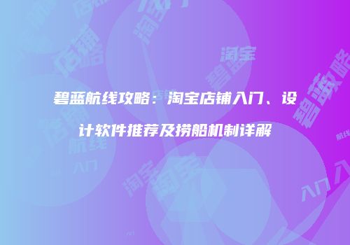 碧蓝航线攻略：淘宝店铺入门、设计软件推荐及捞船机制详解