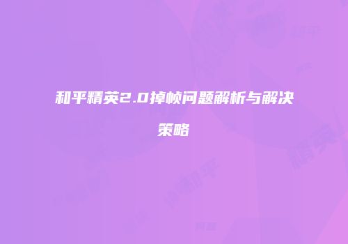 和平精英2.0掉帧问题解析与解决策略
