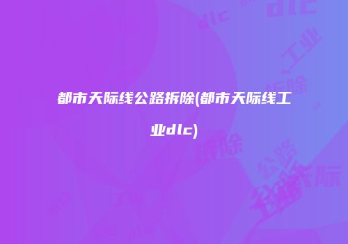 都市天际线公路拆除(都市天际线工业dlc)