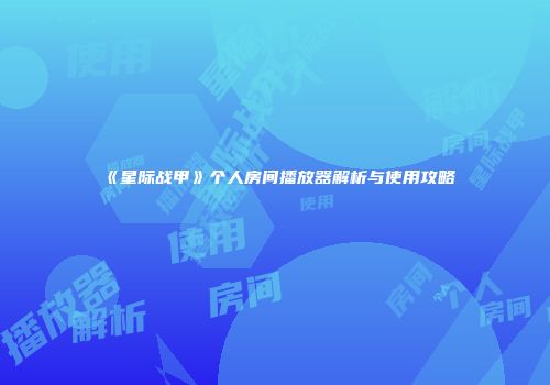 《星际战甲》个人房间播放器解析与使用攻略