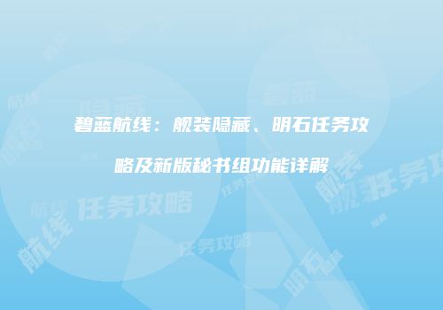 碧蓝航线：舰装隐藏、明石任务攻略及新版秘书组功能详解