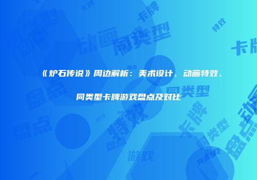 《炉石传说》周边解析：美术设计、动画特效、同类型卡牌游戏盘点及对比
