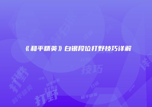《和平精英》白银段位打野技巧详解