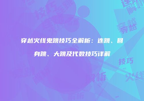穿越火线鬼跳技巧全解析：连跳、回身跳、大跳及代数技巧详解