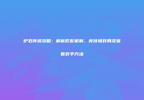 炉石传说攻略：解析匹配机制、竞技场对局及查看对手方法