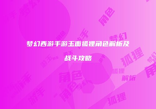梦幻西游手游玉面狐狸角色解析及战斗攻略