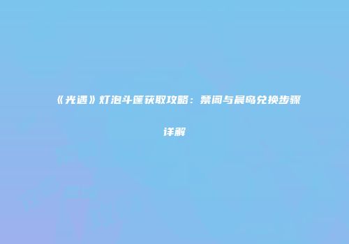 《光遇》灯泡斗篷获取攻略：禁阁与晨岛兑换步骤详解