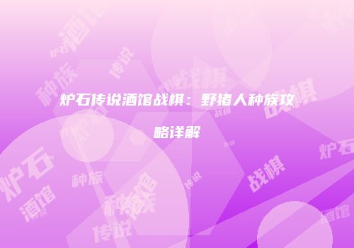 炉石传说酒馆战棋：野猪人种族攻略详解