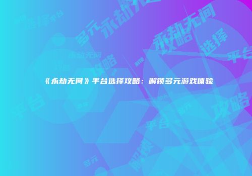 《永劫无间》平台选择攻略：解锁多元游戏体验