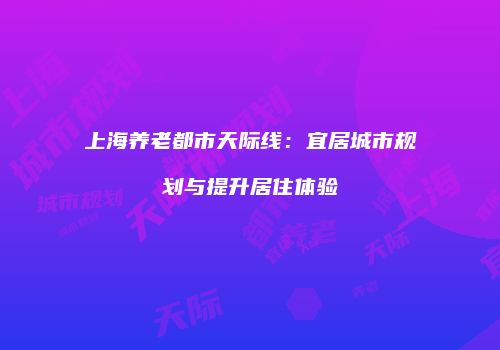 上海养老都市天际线：宜居城市规划与提升居住体验