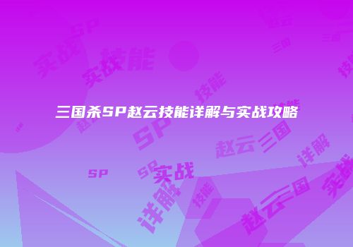 三国杀SP赵云技能详解与实战攻略
