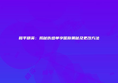 和平精英：揭秘伤感单字昵称奥秘及更改方法