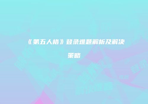 《第五人格》登录难题解析及解决策略