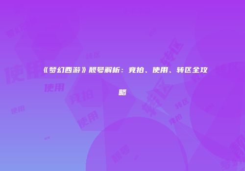 《梦幻西游》靓号解析：竞拍、使用、转区全攻略