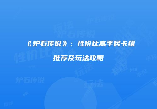 《炉石传说》：性价比高平民卡组推荐及玩法攻略