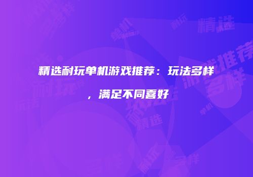 精选耐玩单机游戏推荐：玩法多样，满足不同喜好