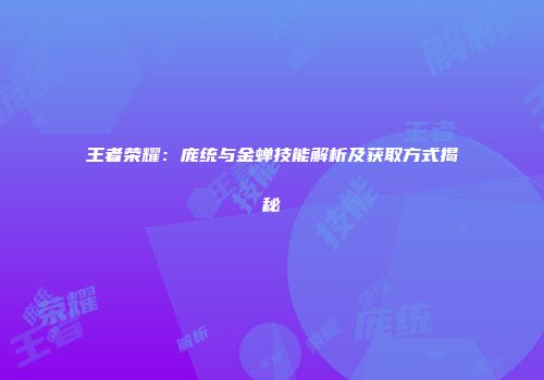 王者荣耀：庞统与金蝉技能解析及获取方式揭秘
