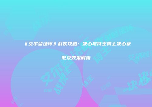 《艾尔登法环》战灰攻略：决心与侍王骑士决心获取及效果解析