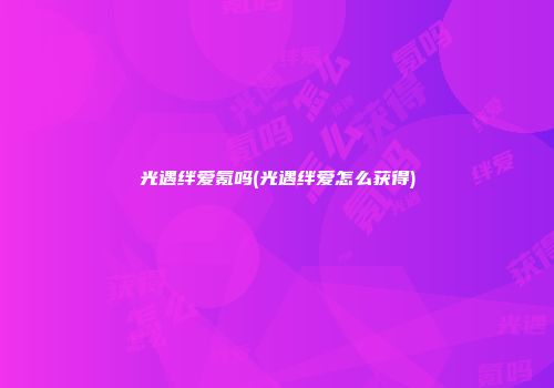 光遇绊爱氪吗(光遇绊爱怎么获得)