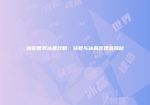 迷你世界冰晶攻略：获取与冰晶宫建造揭秘
