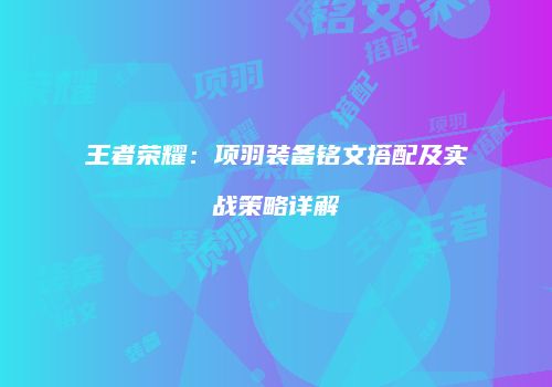 王者荣耀：项羽装备铭文搭配及实战策略详解