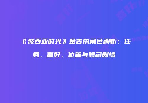 《波西亚时光》金吉尔角色解析：任务、喜好、位置与隐藏剧情