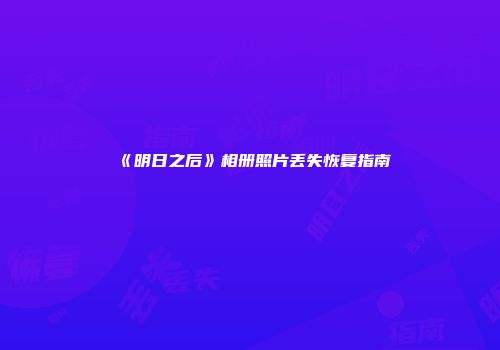 《明日之后》相册照片丢失恢复指南