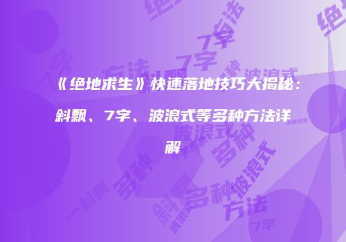 《绝地求生》快速落地技巧大揭秘：斜飘、7字、波浪式等多种方法详解