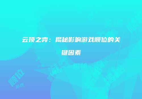 云顶之弈：揭秘影响游戏顺位的关键因素