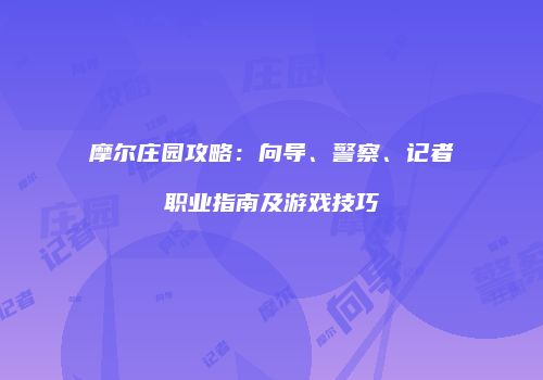 摩尔庄园攻略：向导、警察、记者职业指南及游戏技巧