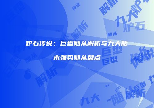 炉石传说：巨型随从解析与九大版本强势随从盘点