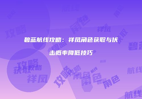 碧蓝航线攻略：祥凤角色获取与伏击概率降低技巧
