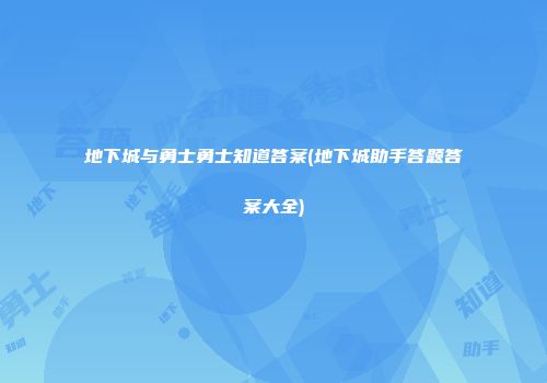 地下城与勇士勇士知道答案(地下城助手答题答案大全)