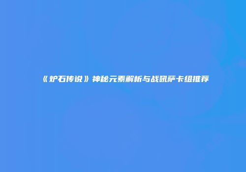 《炉石传说》神秘元素解析与战吼萨卡组推荐