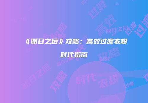 《明日之后》攻略：高效过渡农耕时代指南