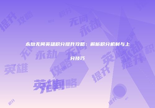永劫无间英雄积分提升攻略：解析积分机制与上分技巧