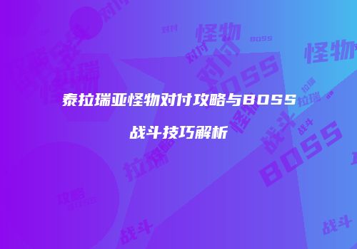 泰拉瑞亚怪物对付攻略与BOSS战斗技巧解析